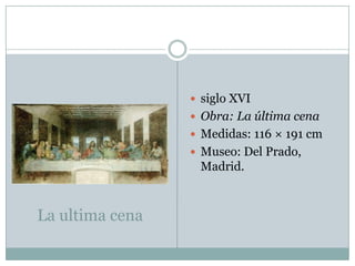 La ultima cenasiglo XVIObra: La última cenaMedidas: 116 × 191 cmMuseo: Del Prado, Madrid.