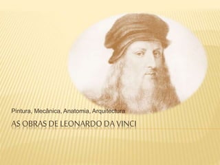 AS OBRAS DE LEONARDO DA VINCI
Pintura, Mecânica, Anatomia, Arquitectura
 