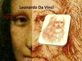 Leonardo Da Vinci En el fondo se  compara Leonardo con la mona lisa y se ve cierta similitud entre sus caras. 