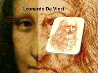 Leonardo Da VinciEn el fondo se compara Leonardo con la mona lisa y se ve cierta similitud entre sus caras.