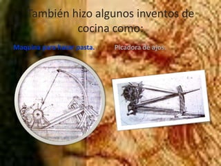 También hizo algunos inventos de cocina como:Maquina para hacer pasta.Picadora de ajos.