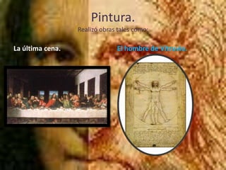 Pintura.Realizó obras tales como:La última cena.El hombre de Vitruvio.