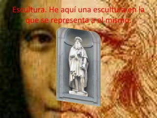 Escultura. He aquí una escultura en la que se representa a el mismo.