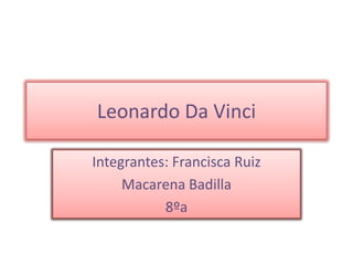 Leonardo Da Vinci Integrantes: Francisca Ruiz Macarena Badilla  8ºa 
