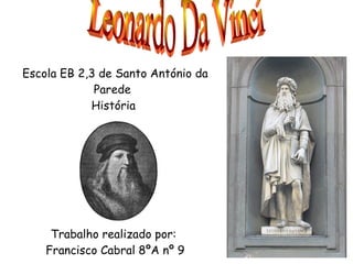 Escola EB 2,3 de Santo António da Parede   História Trabalho realizado por: ,[object Object],Leonardo Da Vinci 