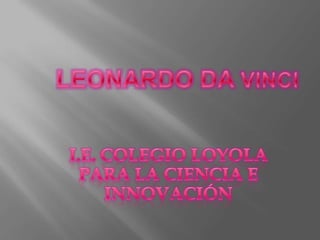 LEONARDO DA VINCI i.e. colegio Loyola para la ciencia e innovación  