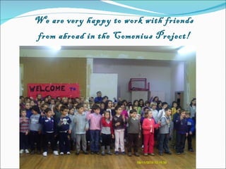   We are very happy to work with friends  from abroad in the Comenius Project! 