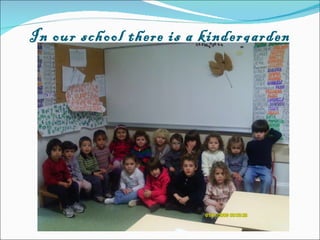 In our school there is a kindergarden 
