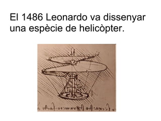 El 1486 Leonardo va dissenyar una espècie de helicòpter. 