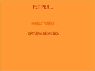 FET PER... BERNAT TORRAS OPTATIVA DE MÚSICA 