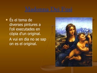 Madonna Dei Fusi És el tema de diverses pintures a l'oli executades en còpia d'un original. A vui en dia no se sap on es el original. 