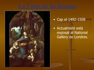 La Verge de les Roques Cap el 1492-1508 Actualment està exposat al National Gallery de Londres.  