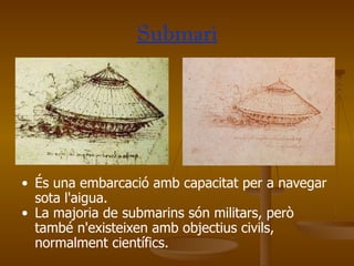 Submarí És una embarcació amb capacitat per a navegar sota l'aigua.  La majoria de submarins són militars, però també n'existeixen amb objectius civils, normalment científics.  