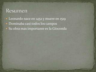  Leonardo nace en 1452 y muere en 1519
 Dominaba casi todos los campos
 Su obra mas importante es la Gioconda
 