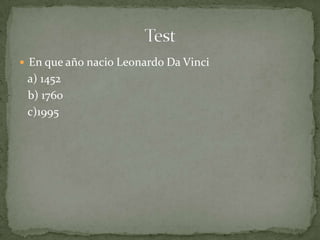  En que año nacio Leonardo Da Vinci
 a) 1452
 b) 1760
 c)1995
 