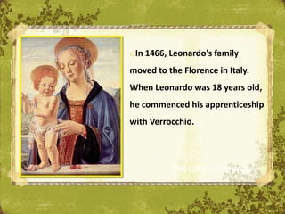 oIn 1466, Leonardo's family
moved to the Florence in Italy.
When Leonardo was 18 years old,
he commenced his apprenticeship
with Verrocchio.



          The Uffizi, Florence
 