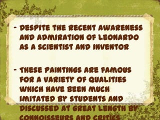 - Despite the recent awareness
  and admiration of Leonardo
  as a scientist and inventor

- These paintings are famous
  for a variety of qualities
  which have been much
                    The Uffizi, Florence
  imitated by students and
  discussed at great length by
 