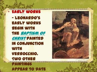 „ Early works
  - Leonardo's
  early works
  begin with
  the Baptism of
  Christ painted
  in conjunction
  with
  Verrocchio.
                   The Uffizi, Florence
  Two other
  paintings
  appear to date
 