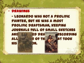 „ Drawings
  - Leonardo was not a prolific
  painter, but he was a most
  prolific draftsman, keeping
  journals full of small sketches
  and detailed drawings recording
  all manner of things that took
  his attention.
                    The Uffizi, Florence
 