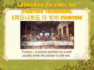 Leonardo da Vinci, his
   painting technique.
(레오나르도 다 빈치 painting
          기법)




   Fresco – a picture painted on a wall
   usually while the plaster The Uffizi, Florence
                             is still wet.
 
