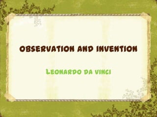 Observation and invention

     Leonardo da Vinci
 