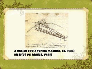 A design for a flying machine, (c. 1488)
Institut de France, Paris The Uffizi, Florence
 