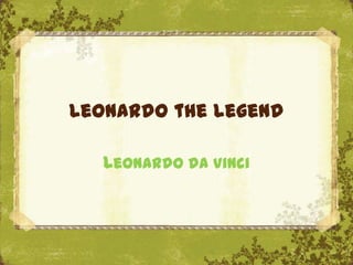 Leonardo the legend

   Leonardo da Vinci
 