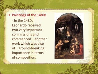 • Paintings of the 1480s
  - In the 1480s
  Leonardo received
  two very important
  commissions and
  commenced another
  work which was also
  of ground-breaking
  importance in terms
  of composition.          The Uffizi, Florence
 