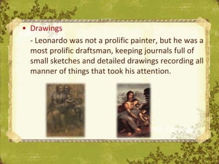 • Drawings
  - Leonardo was not a prolific painter, but he was a
  most prolific draftsman, keeping journals full of
  small sketches and detailed drawings recording all
  manner of things that took his attention.




                               The Uffizi, Florence
 