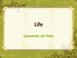 Life
Leonardo da Vinci
 