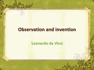 Observation and invention

     Leonardo da Vinci
 