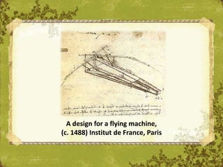 A design for a flying machine,
(c. 1488) Institut de France, Paris Florence
                         The Uffizi,
 