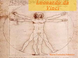 Leonardo da
   Vinci




    María Carballal Febreiro
 