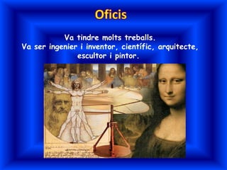 Va tindre molts treballs.
Va ser ingenier i inventor, científic, arquitecte,
               escultor i pintor.
 