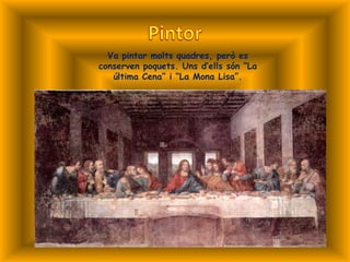 Va pintar molts quadres, però es
conserven poquets. Uns d’ells són “La
   última Cena” i “La Mona Lisa”.
 