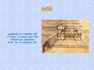 Leonardo va treballar allí
17 anys i la major part del
   treball que coneixem
 d'ell, ho va realitzar allí.
 
