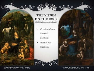 THE VIRGIN
ON THE ROCK
(AKA Madonna on the Rocks)


 •   Consists of two
     identical
     paintings

 •   Both at two
     locations.
 