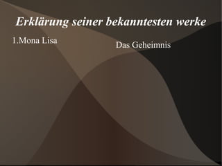 Erklärung seiner bekanntesten werke
1.Mona Lisa
                  Das Geheimnis
 