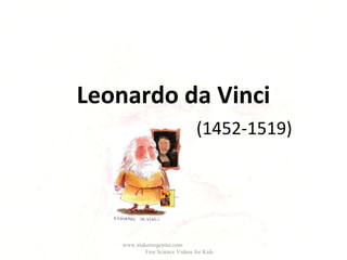 Leonardo da Vinci
(1452-1519)
www.makemegenius.com
Free Science Videos for Kids
 