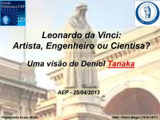 1860 - Pietro Magni (1816-1877)Piazza della Scala, Milão
Leonardo da Vinci:
Artista, Engenheiro ou Cientisa?
Uma visão de Deniol Tanaka
AEP - 25/04/2013
 