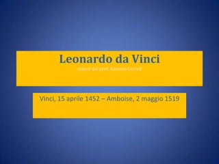 Leonardo da Vinci
sintesi del prof. Antonio Curreli

Vinci, 15 aprile 1452 – Amboise, 2 maggio 1519

 