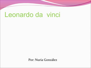Leonardo da vinci
Por: Nuria González
 