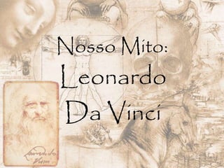 Nosso Mito:
Leonardo
Da Vinci
 