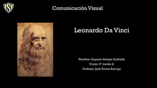 Leonardo Da Vinci
Nombre: Augusto Sempe Andrade
Curso: 3° medio A
Profesor: José Torres Barriga
Comunicación Visual
 