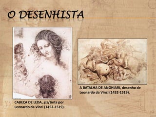 O DESENHISTA
CABEÇA DE LEDA, giz/tinta por
Leonardo da Vinci (1452-1519).
A BATALHA DE ANGHIARI, desenho de
Leonardo da Vinci (1452-1519).
 