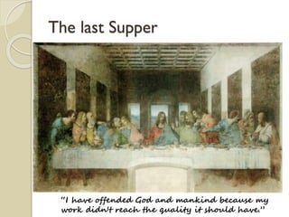 The last Supper
“I have offended God and mankind because my
work didn't reach the quality it should have.”
 
