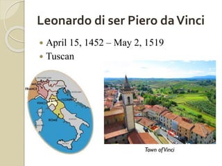 Leonardo di ser Piero daVinci
 April 15, 1452 – May 2, 1519
 Tuscan
Town ofVinci
 