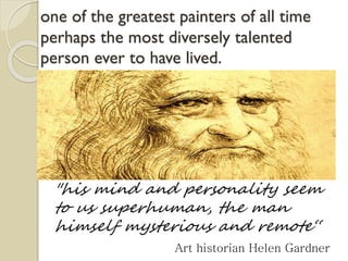 one of the greatest painters of all time
perhaps the most diversely talented
person ever to have lived.
"his mind and pers...