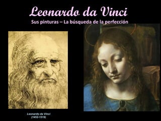 Leonardo da Vinci 
Sus pinturas – La búsqueda de la perfección 
Leonardo da Vinci 
(1452-1519) 
 