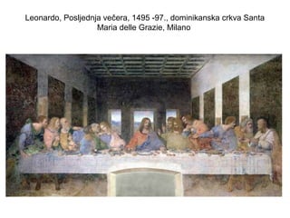 Leonardo, Posljednja večera, 1495 -97., dominikanska crkva Santa
Maria delle Grazie, Milano
 